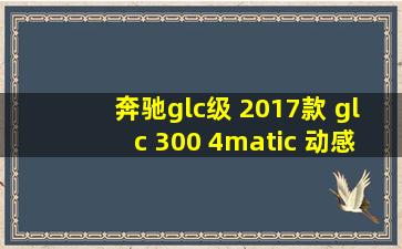 奔驰glc级 2017款 glc 300 4matic 动感型